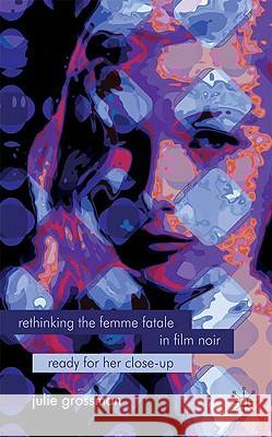 Rethinking the Femme Fatale in Film Noir: Ready for Her Close-Up Grossman, J. 9780230233287 Palgrave MacMillan