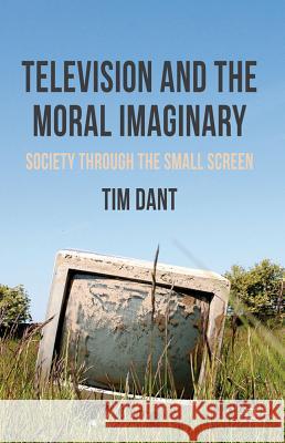 Television and the Moral Imaginary: Society Through the Small Screen Dant, T. 9780230234819