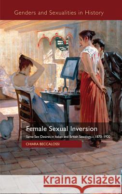 Female Sexual Inversion: Same-Sex Desires in Italian and British Sexology, c.1870-1920 Beccalossi, Chiara 9780230234987