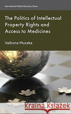 The Politics of Intellectual Property Rights and Access to Medicines Valbona Muzaka 9780230235298 Palgrave MacMillan