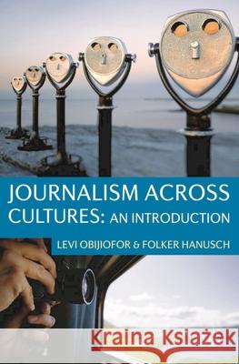 Journalism Across Cultures: An Introduction Levi Obijiofor Folker Hanusch 9780230236097 Palgrave MacMillan