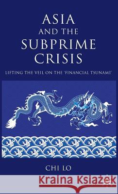 Asia and the Subprime Crisis: Lifting the Veil on the 'financial Tsunami' Lo, C. 9780230236196 Palgrave MacMillan