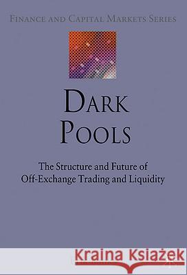Dark Pools: The Structure and Future of Off-Exchange Trading and Liquidity Banks, E. 9780230238107 Palgrave MacMillan