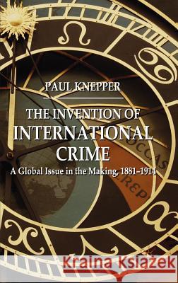 The Invention of International Crime: A Global Issue in the Making, 1881-1914 Knepper, P. 9780230238183 PALGRAVE MACMILLAN