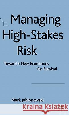Managing High-Stakes Risk: Toward a New Economics for Survival Jablonowski, M. 9780230238275 PALGRAVE MACMILLAN