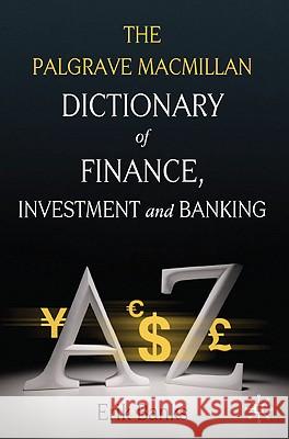 The Palgrave MacMillan Dictionary of Finance, Investment and Banking Banks, E. 9780230238299 0