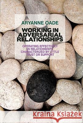 Working in Adversarial Relationships: Operating Effectively in Relationships Characterized by Little Trust or Support Oade, A. 9780230238435 0
