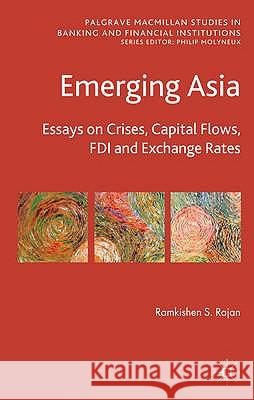 Emerging Asia: Essays on Crises, Capital Flows, FDI and Exchange Rates Rajan, R. 9780230238459 Palgrave Macmillan Studies in Banking and Fin