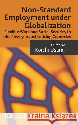 Non-Standard Employment Under Globalization: Flexible Work and Social Security in the Newly Industrializing Countries Usami, K. 9780230238480 Palgrave MacMillan