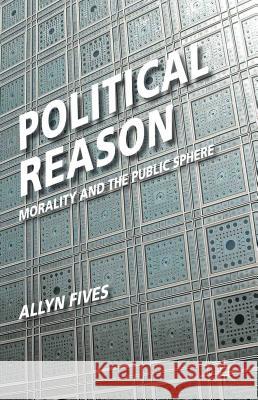 Political Reason: Morality and the Public Sphere Fives, A. 9780230238985 0