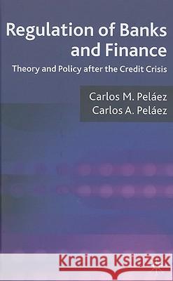 Regulation of Banks and Finance: Theory and Policy After the Credit Crisis Peláez, Carlos A. 9780230239036 PALGRAVE MACMILLAN