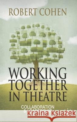Working Together in Theatre: Collaboration and Leadership Professor Robert Cohen 9780230239814 Bloomsbury Publishing PLC