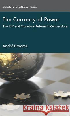 The Currency of Power: The IMF and Monetary Reform in Central Asia Broome, A. 9780230240056 Palgrave MacMillan