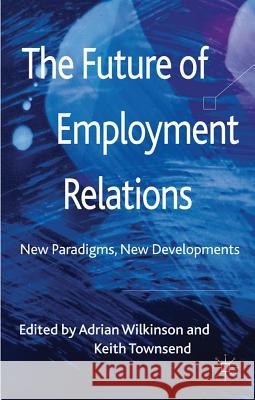 The Future of Employment Relations: New Paradigms, New Developments Wilkinson, A. 9780230240940 Palgrave MacMillan