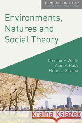 Environments, Natures and Social Theory: Towards a Critical Hybridity Damian White Alan Rudy Brian Gareau 9780230241039