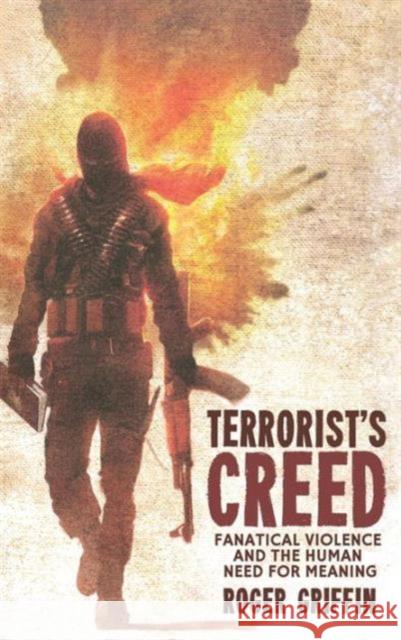 Terrorist's Creed: Fanatical Violence and the Human Need for Meaning Griffin, R. 9780230241299 0