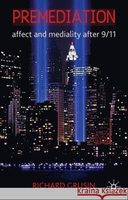 Premediation: Affect and Mediality After 9/11 Richard Grusin 9780230242524