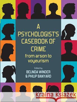 A Psychologist's Casebook of Crime: From Arson to Voyeurism Winder, Belinda 9780230242739 Palgrave MacMillan