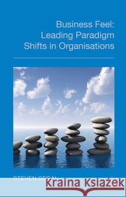 Business Feel: Leading Paradigm Shifts in Organisations Segal, S. 9780230242791 Palgrave MacMillan