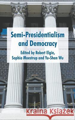 Semi-Presidentialism and Democracy Robert Elgie Sophia Moestrup Yu-Shan Wu 9780230242920 Palgrave MacMillan