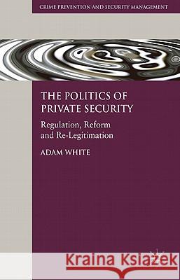 The Politics of Private Security: Regulation, Reform and Re-Legitimation White, A. 9780230242944 Crime Prevention and Security Management