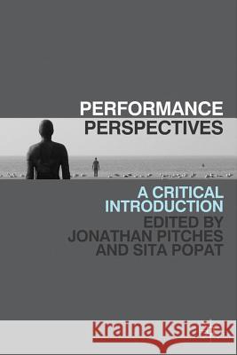 Performance Perspectives: A Critical Introduction Jonathan Pitches Sita Popat 9780230243453
