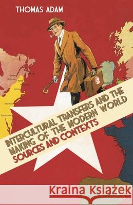Intercultural Transfers and the Making of the Modern World, 1800-2000: Sources and Contexts Adam, Thomas 9780230243545