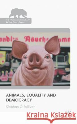 Animals, Equality and Democracy Siobhan O'Sullivan 9780230243873 Palgrave MacMillan