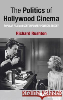 The Politics of Hollywood Cinema: Popular Film and Contemporary Political Theory Rushton, R. 9780230244580 Palgrave MacMillan