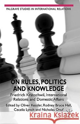 On Rules, Politics and Knowledge: Friedrich Kratochwil, International Relations, and Domestic Affairs Hall, Rodney Bruce 9780230246041