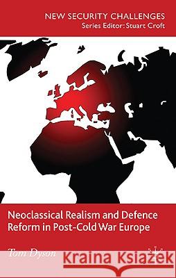 Neoclassical Realism and Defence Reform in Post-Cold War Europe Tom Dyson 9780230246232 Palgrave MacMillan