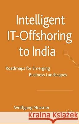 Intelligent IT Offshoring to India: Roadmaps for Emerging Business Landscapes Messner, W. 9780230246263 Palgrave MacMillan