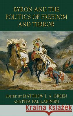 Byron and the Politics of Freedom and Terror Piya Pal-Lapinski Matthew J. a. Green 9780230246461 Palgrave MacMillan