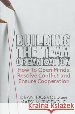Building the Team Organization: How to Open Minds, Resolve Conflict, and Ensure Cooperation Tjosvold, D. 9780230247123 Palgrave MacMillan
