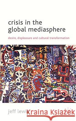 Crisis in the Global Mediasphere: Desire, Displeasure and Cultural Transformation Lewis, J. 9780230247420 Palgrave MacMillan