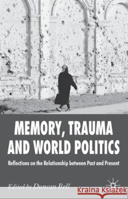 Memory, Trauma and World Politics: Reflections on the Relationship Between Past and Present Bell, D. 9780230247451 0