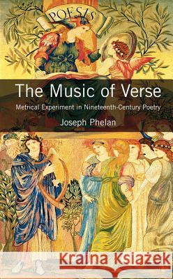 The Music of Verse: Metrical Experiment in Nineteenth-Century Poetry Phelan, Joseph 9780230247468 Palgrave MacMillan