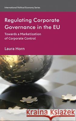 Regulating Corporate Governance in the EU: Towards a Marketization of Corporate Control Horn, L. 9780230247505 International Political Economy Series