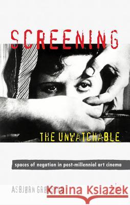 Screening the Unwatchable: Spaces of Negation in Post-Millennial Art Cinema Grønstad, A. 9780230248946 