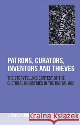 Patrons, Curators, Inventors and Thieves: The Storytelling Contest of the Cultural Industries in the Digital Age Wheeldon, Jonathan 9780230249431 Palgrave MacMillan