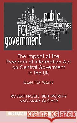 The Impact of the Freedom of Information Act on Central Government in the UK: Does Foi Work? Hazell, R. 9780230250345 0