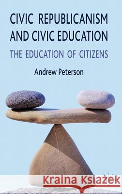 Civic Republicanism and Civic Education: The Education of Citizens Peterson, A. 9780230251946 