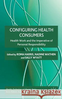 Configuring Health Consumers: Health Work and the Imperative of Personal Responsibility Harris, R. 9780230251960 PALGRAVE MACMILLAN