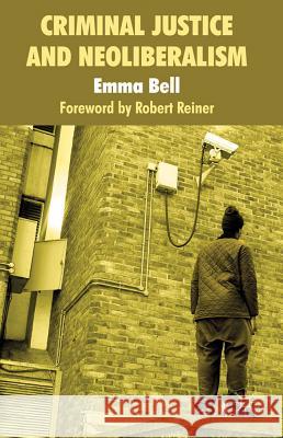 Criminal Justice and Neoliberalism Emma Bell 9780230251977 Palgrave MacMillan