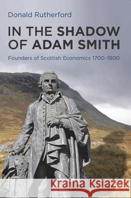 In the Shadow of Adam Smith: Founders of Scottish Economics 1700-1900 Rutherford, Donald 9780230252097 Palgrave MacMillan