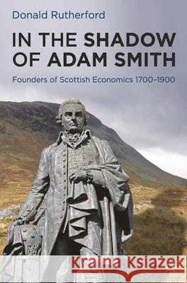 In the Shadow of Adam Smith: Founders of Scottish Economics 1700-1900 Rutherford, Donald 9780230252103