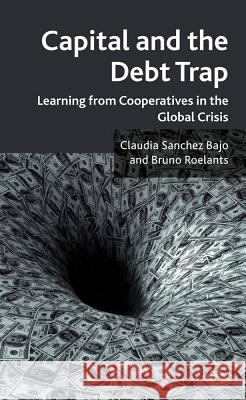 Capital and the Debt Trap: Learning from Cooperatives in the Global Crisis Sanchez Bajo, Claudia 9780230252387