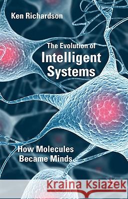 The Evolution of Intelligent Systems: How Molecules Became Minds Richardson, K. 9780230252493 PALGRAVE MACMILLAN
