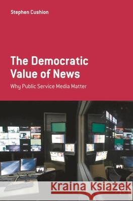 The Democratic Value of News: Why Public Service Media Matter Cushion, Stephen 9780230271531