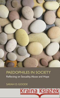 Paedophiles in Society: Reflecting on Sexuality, Abuse and Hope Goode, S. 9780230271883